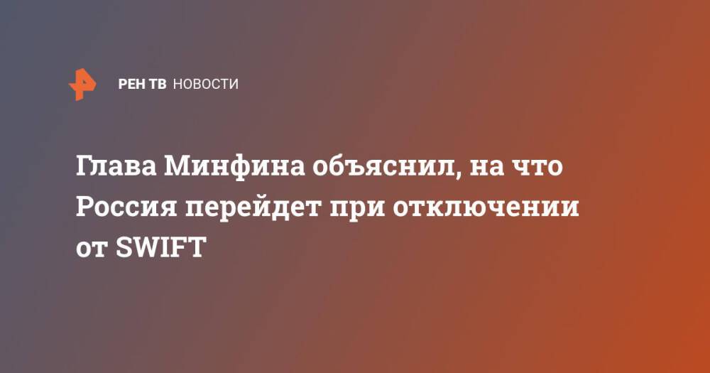 Глава Минфина объяснил, на что Россия перейдет при отключении от SWIFT