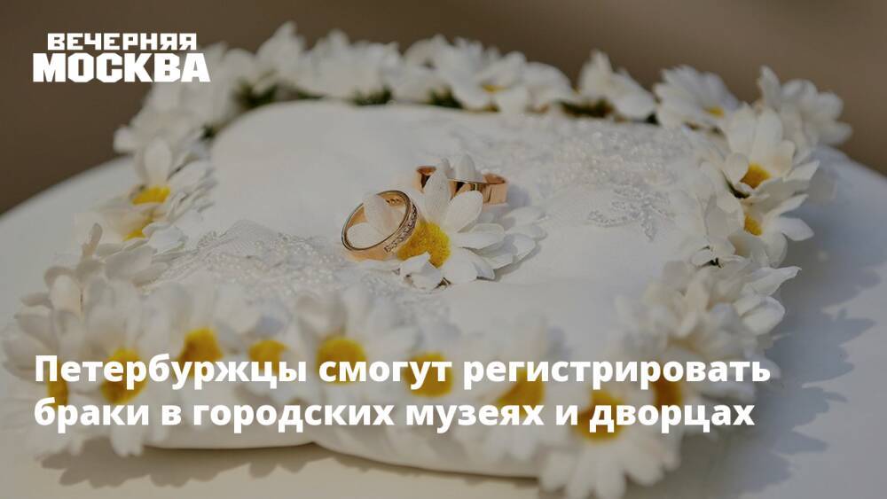 Петербуржцы смогут регистрировать браки в городских музеях и дворцах