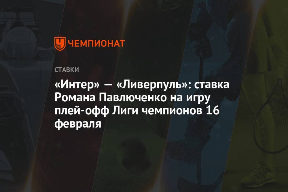 «Интер» — «Ливерпуль»: ставка Романа Павлюченко на игру плей-офф Лиги чемпионов 16 февраля