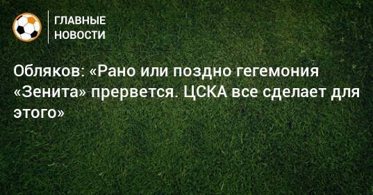 Обляков: «Рано или поздно гегемония «Зенита» прервется. ЦСКА все сделает для этого»