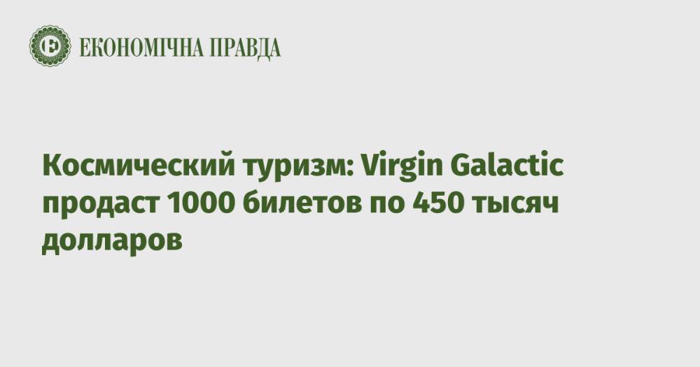 Космический туризм: Virgin Galactic продаст 1000 билетов по 450 тысяч долларов
