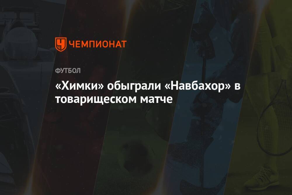 «Химки» обыграли «Навбахор» в товарищеском матче