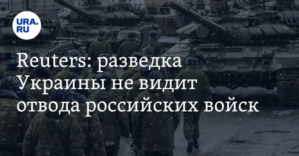 Reuters: разведка Украины не видит отвода российских войск