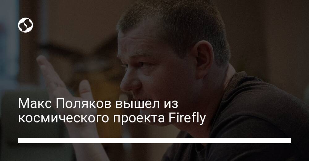 Макс Поляков вышел из космического проекта Firefly