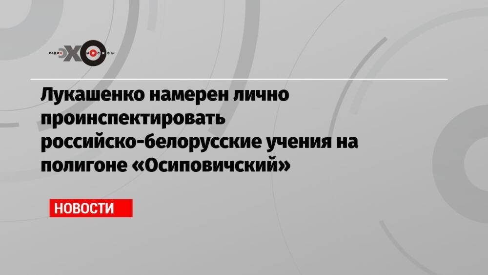 Лукашенко намерен лично проинспектировать российско-белорусские учения на полигоне «Осиповичский»