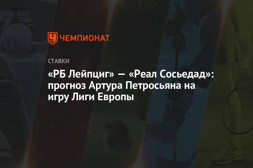 «РБ Лейпциг» — «Реал Сосьедад»: прогноз Артура Петросьяна на игру Лиги Европы
