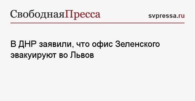 В ДНР заявили, что офис Зеленского эвакуируют во Львов
