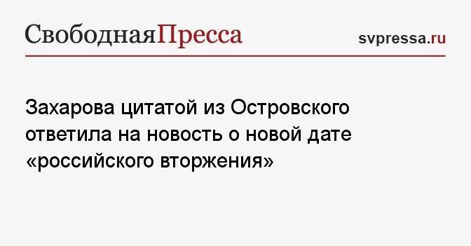 Захарова цитатой из Островского ответила на новость о новой дате «российского вторжения»