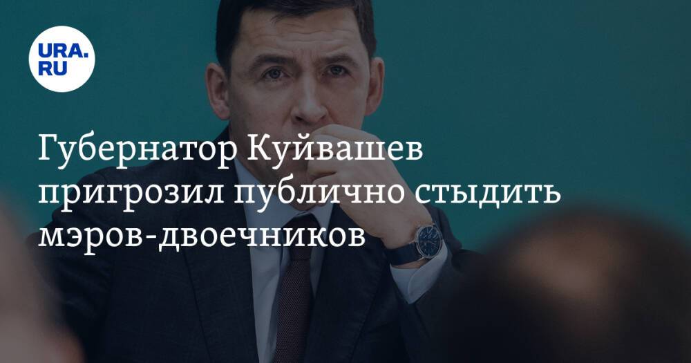 Губернатор Куйвашев пригрозил публично стыдить мэров-двоечников. «Расслабиться не получится»