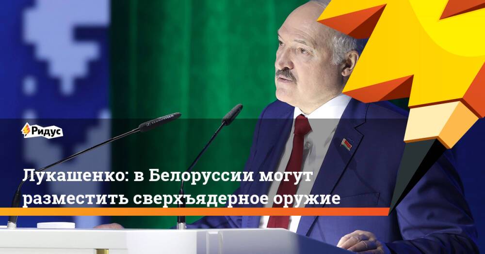 Лукашенко: вБелоруссии могут разместить сверхъядерное оружие
