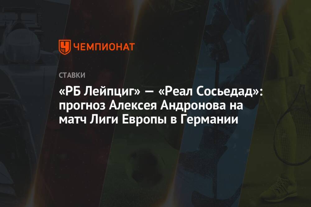 «РБ Лейпциг» — «Реал Сосьедад»: прогноз Алексея Андронова на матч Лиги Европы в Германии
