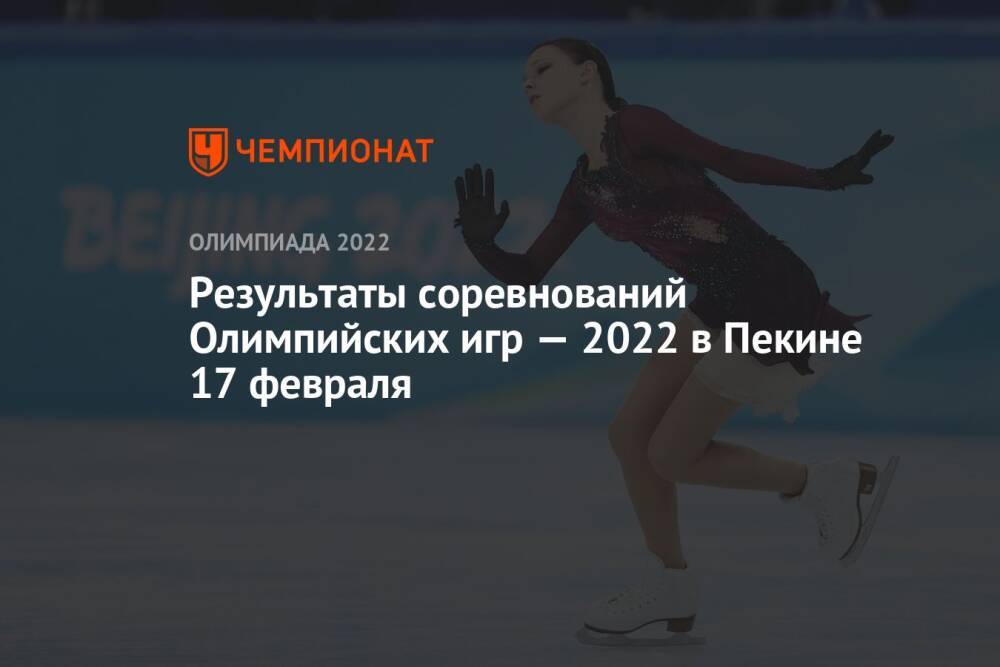 Результаты соревнований зимних Олимпийских игр — 2022 в Пекине, 13-й день, 17 февраля, ОИ-2022