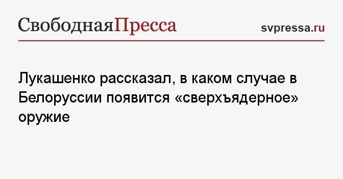 Лукашенко рассказал, в каком случае в Белоруссии появится «сверхъядерное» оружие