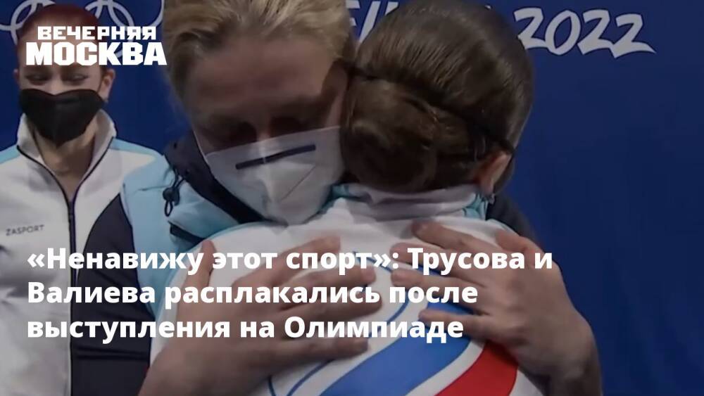 «Ненавижу этот спорт»: Трусова и Валиева расплакались после выступления на Олимпиаде
