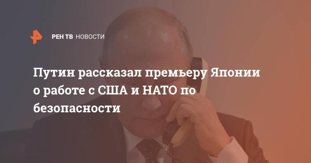 Путин рассказал премьеру Японии о работе с США и НАТО по безопасности