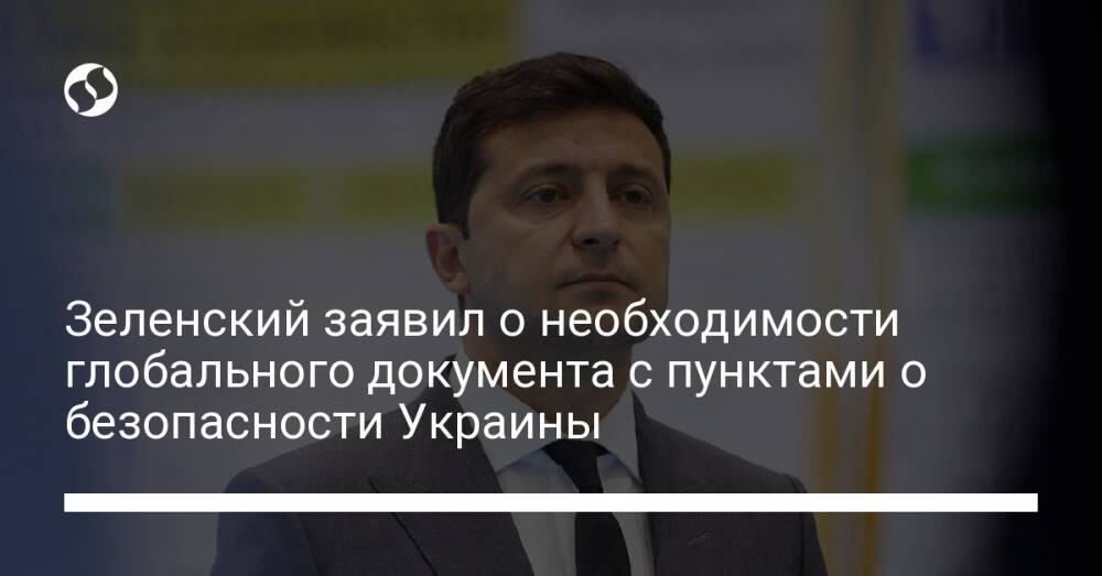 Зеленский заявил о необходимости глобального документа с пунктами о безопасности Украины