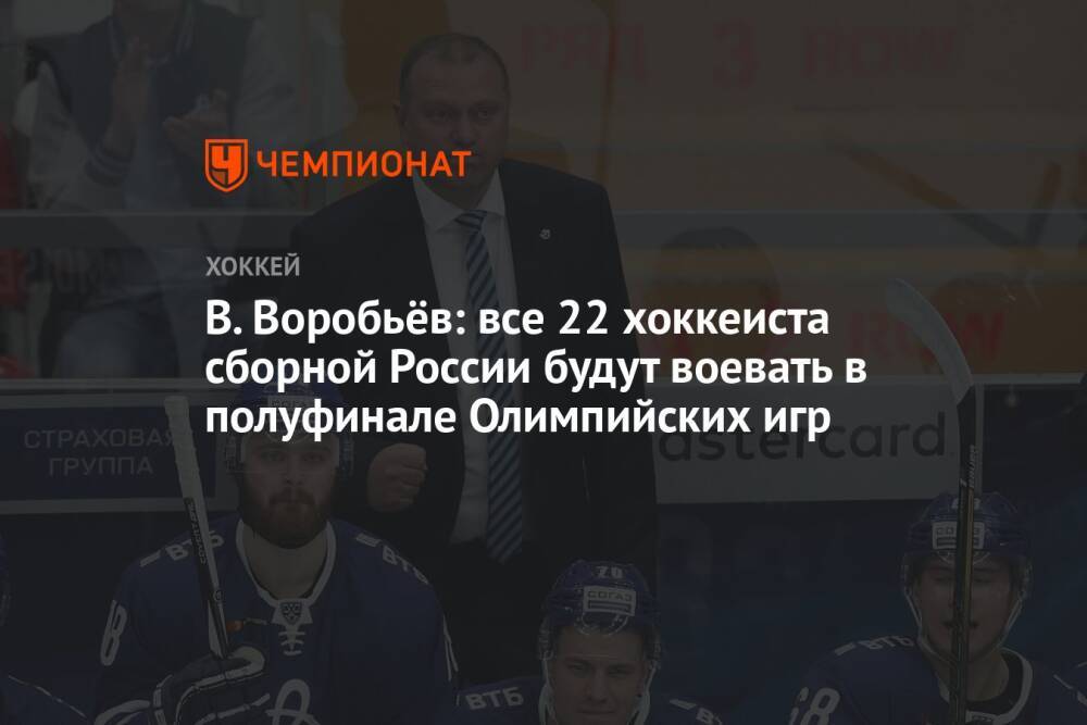 В. Воробьёв: все 22 хоккеиста сборной России будут воевать в полуфинале Олимпийских игр