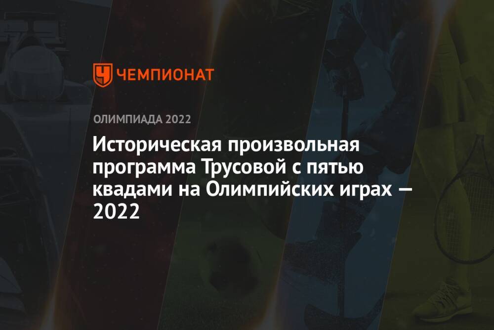 Историческая произвольная программа Трусовой с пятью квадами на Олимпийских играх — 2022