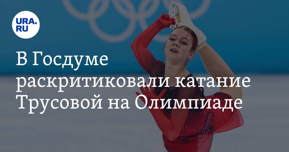 В Госдуме раскритиковали катание Трусовой на Олимпиаде. «Бегает от прыжка до прыжка»