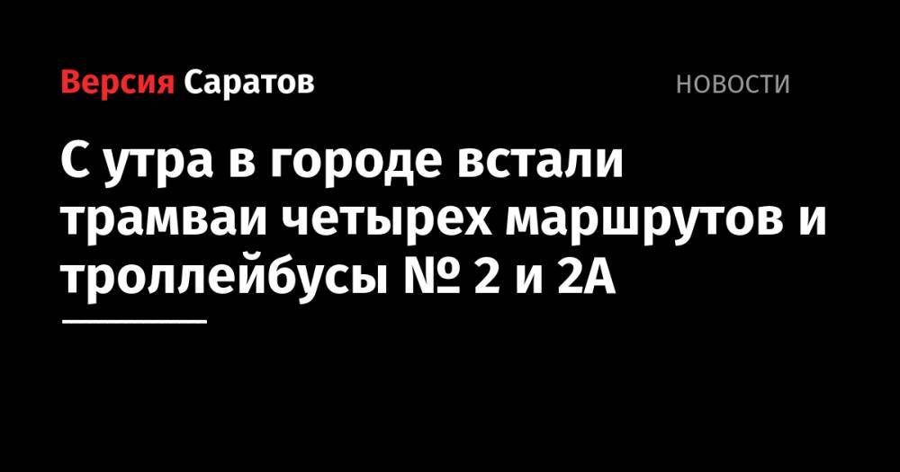 С утра в городе встали трамваи четырех маршрутов и троллейбусы № 2 и 2А