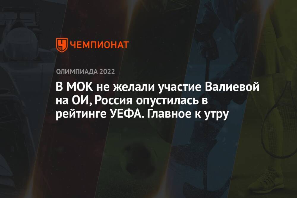 В МОК не желали участие Валиевой на ОИ, Россия опустилась в рейтинге УЕФА. Главное к утру