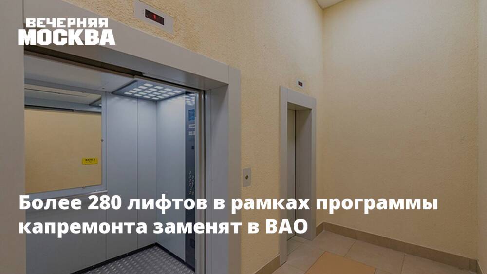 Более 280 лифтов в рамках программы капремонта заменят в ВАО