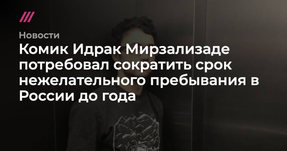 Комик Идрак Мирзализаде потребовал сократить срок нежелательного пребывания в России до года