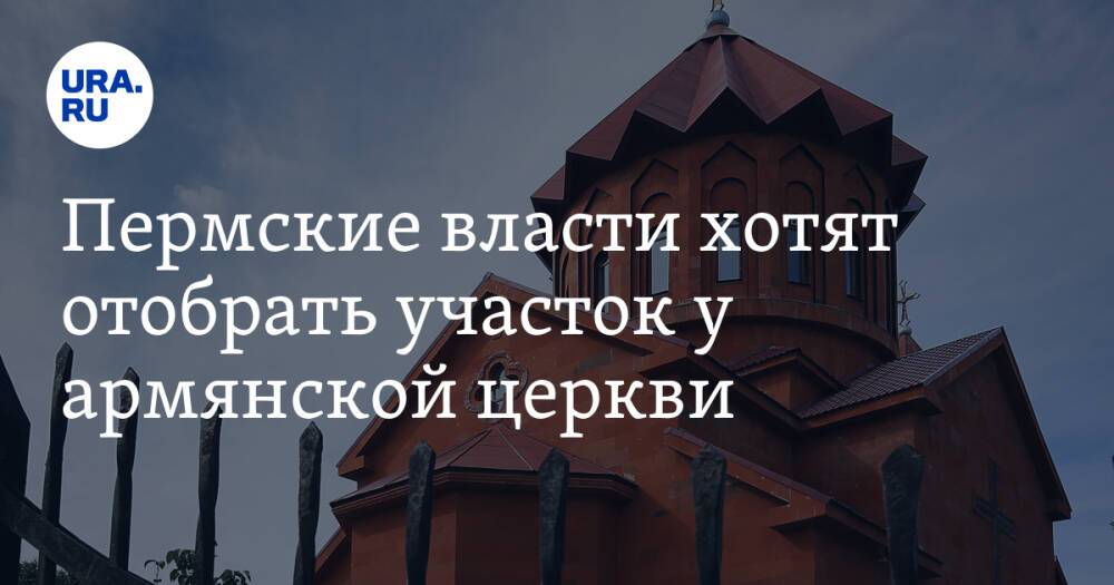 Пермские власти хотят отобрать участок у армянской церкви