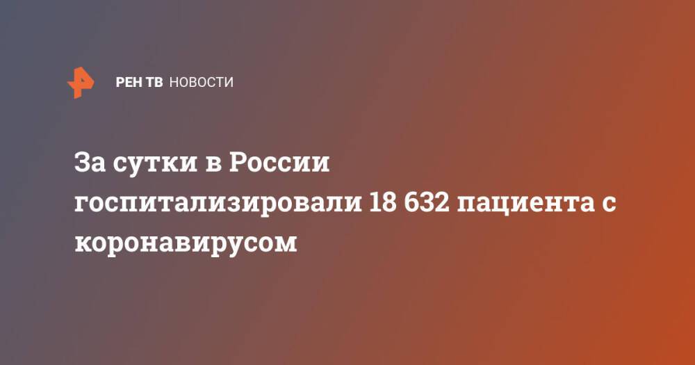 За сутки в России госпитализировали 18 632 пациента с коронавирусом