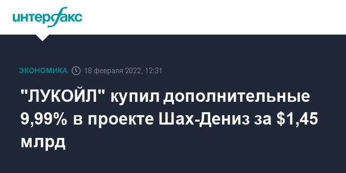 "ЛУКОЙЛ" купил дополнительные 9,99% в проекте Шах-Дениз за $1,45 млрд