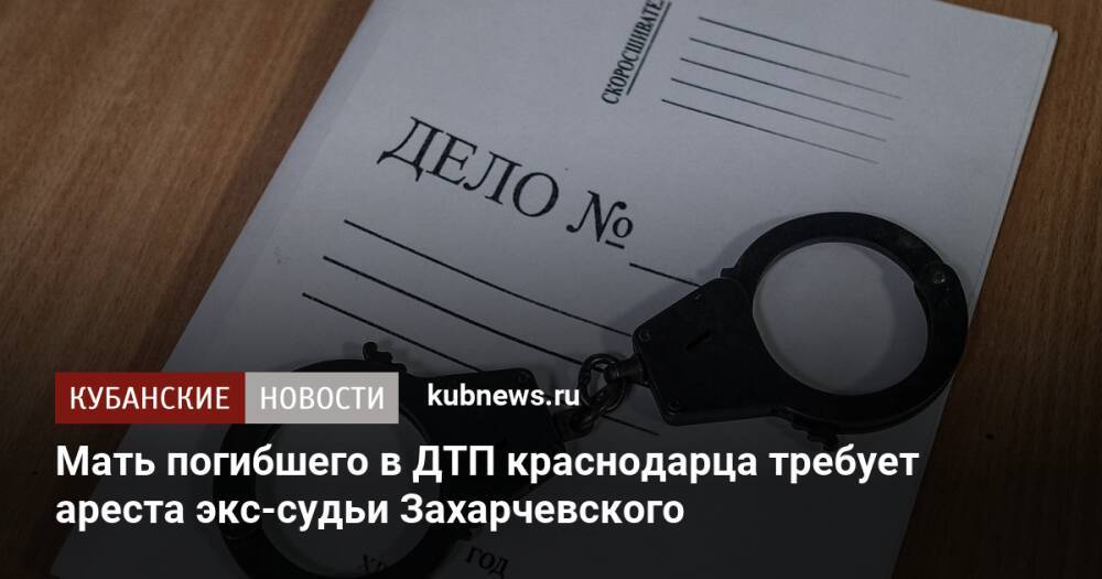 Мать погибшего в ДТП краснодарца требует ареста экс-судьи Захарчевского