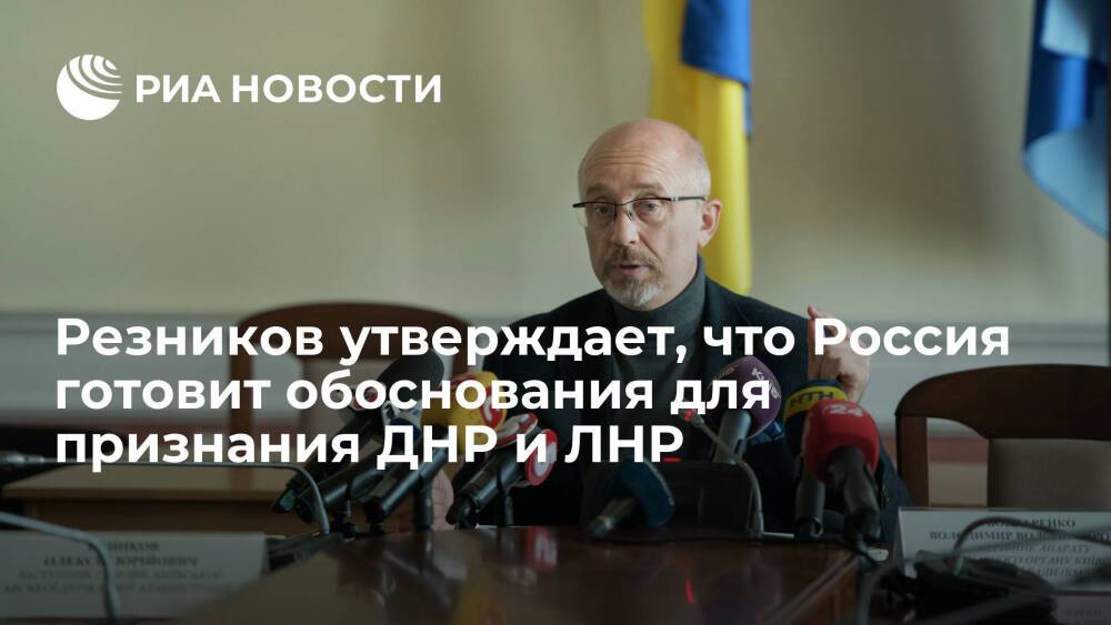 Глава Минобороны Украины Резников: Россия готовит обоснования для признания ДНР и ЛНР