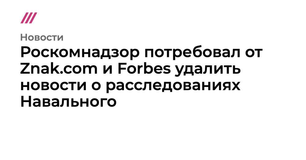 Роскомнадзор потребовал от Znak.com и Forbes удалить новости о расследованиях Навального