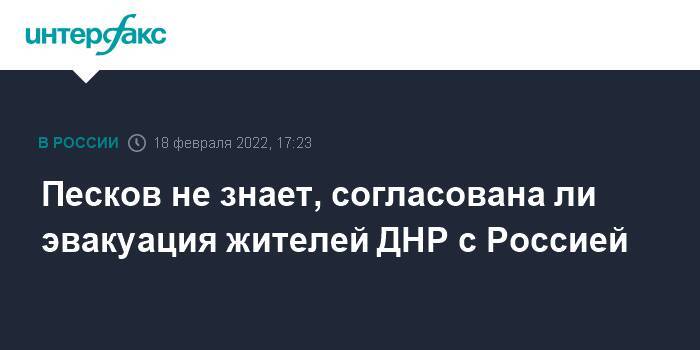 Песков не знает, согласована ли эвакуация жителей ДНР с Россией