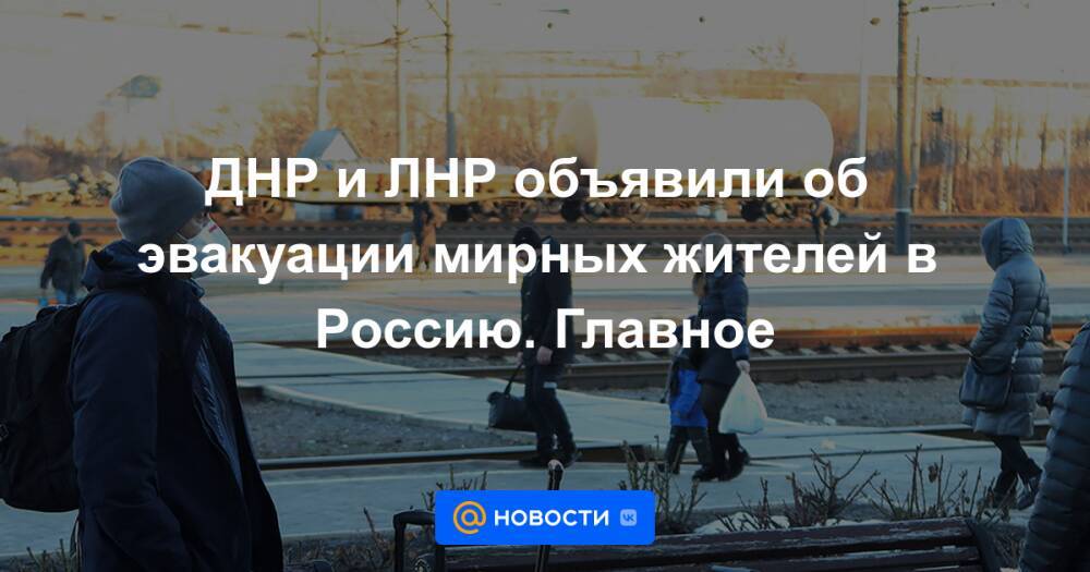 ДНР и ЛНР объявили об эвакуации мирных жителей в Россию. Главное