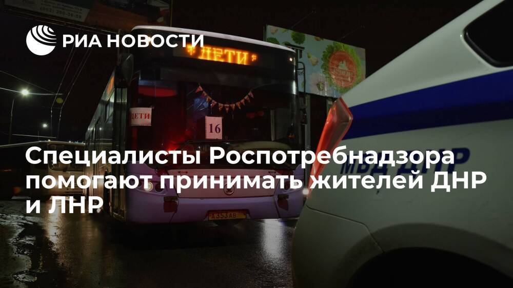 Специалисты Роспотребнадзора помогают принимать эвакуированных жителей ДНР и ЛНР