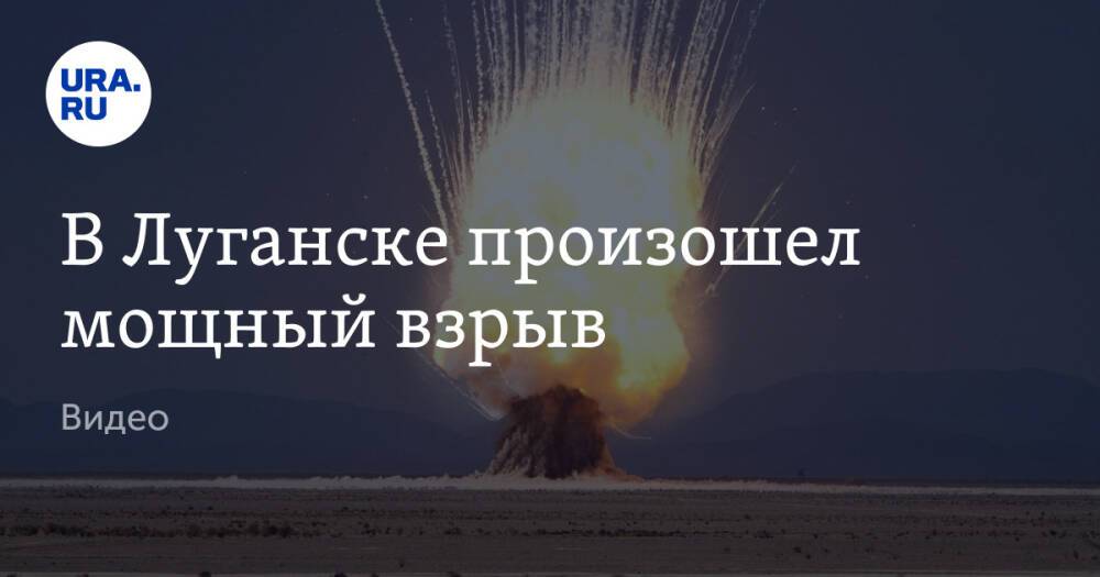 В Луганске произошел мощный взрыв. Видео