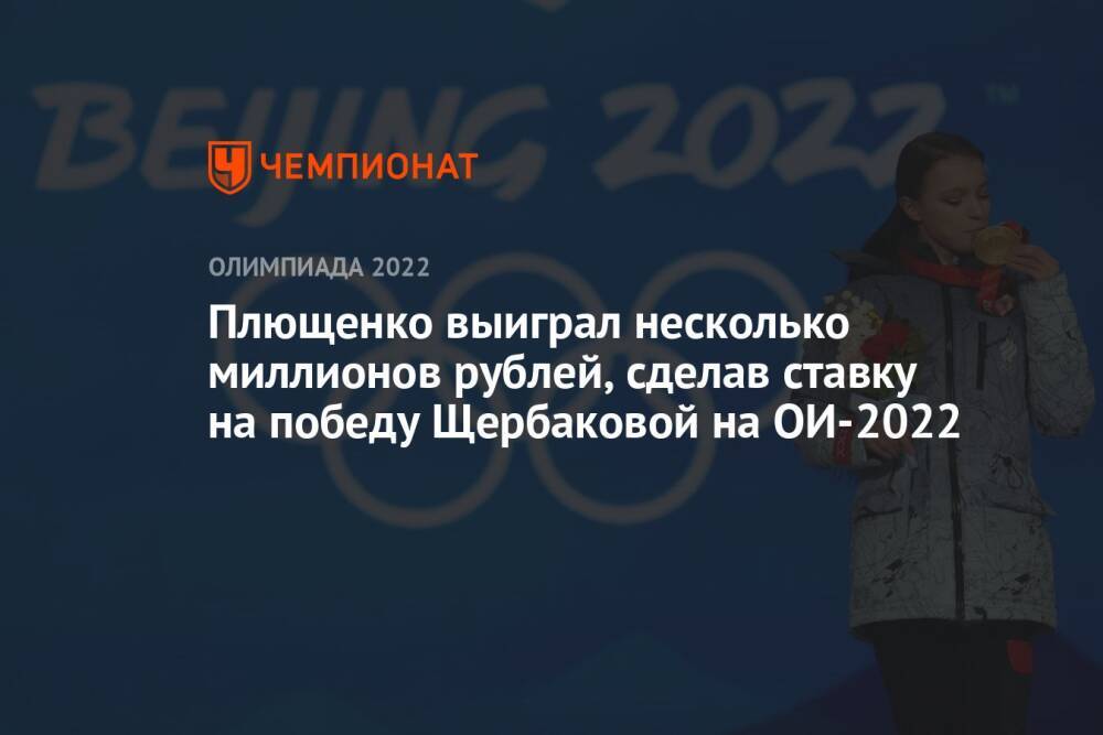 Плющенко выиграл несколько миллионов рублей, сделав ставку на победу Щербаковой на ОИ-2022