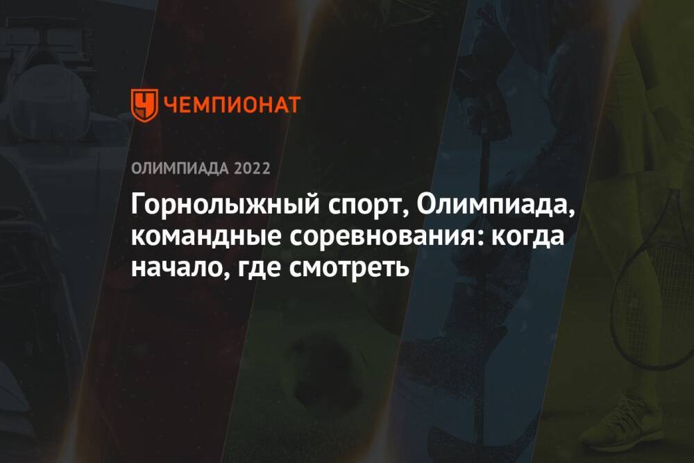 Олимпийские игры — 2022, Пекин, горные лыжи, командные соревнования: когда начало, по какому каналу смотреть