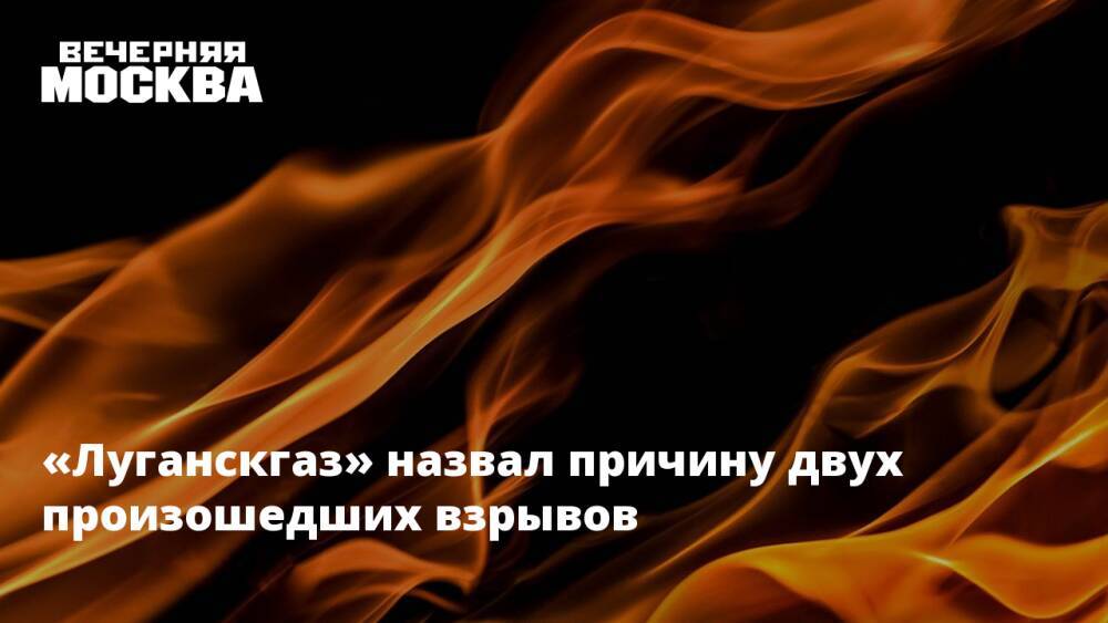 «Луганскгаз» назвал причину двух произошедших взрывов