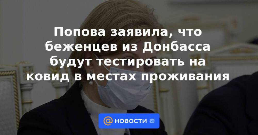 Попова заявила, что беженцев из Донбасса будут тестировать на ковид в местах проживания