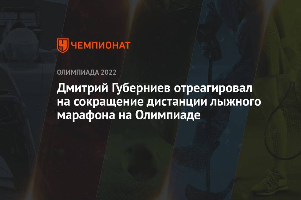 Дмитрий Губерниев отреагировал на сокращение дистанции лыжного марафона на Олимпиаде