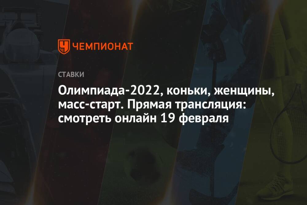 Олимпиада-2022, коньки, женщины, масс-старт. Прямая трансляция: смотреть онлайн 19 февраля