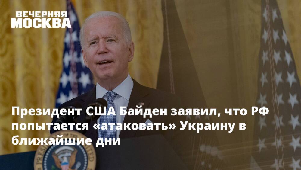 Президент США Байден заявил, что РФ попытается «атаковать» Украину в ближайшие дни