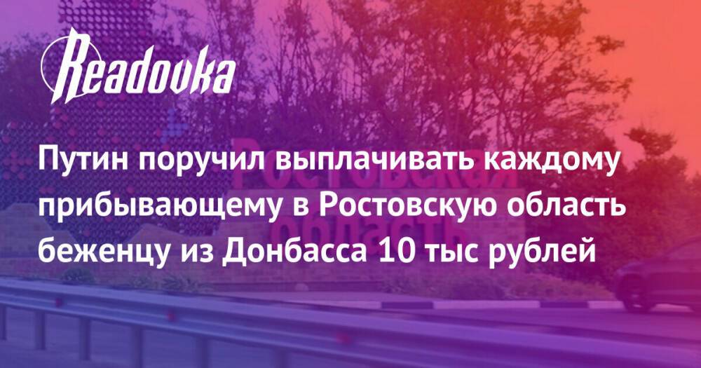 Путин поручил выплачивать каждому прибывающему в Ростовскую область беженцу из Донбасса 10 тыс рублей