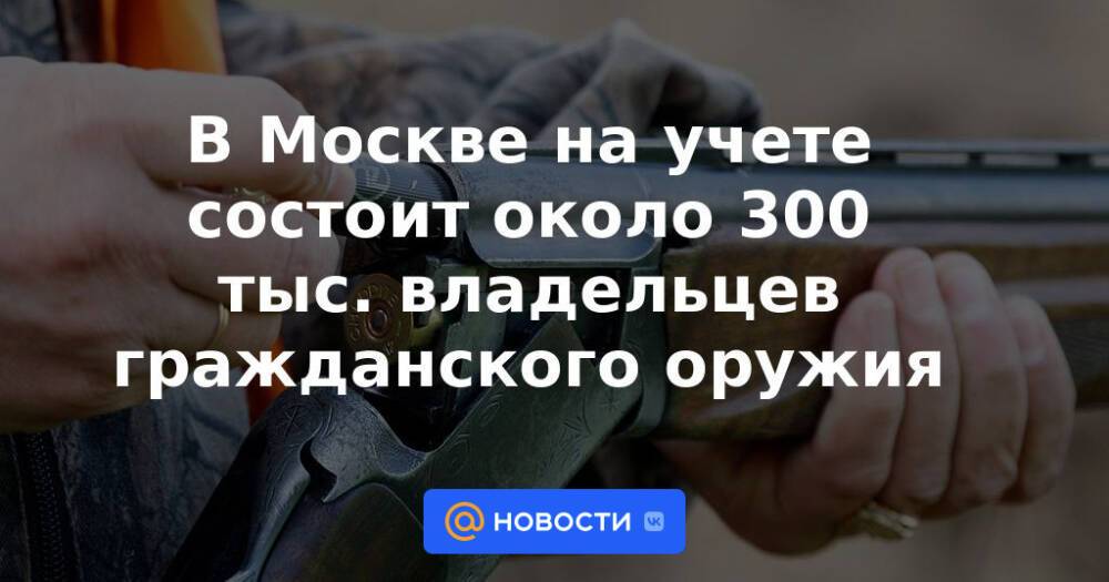 В Москве на учете состоит около 300 тыс. владельцев гражданского оружия