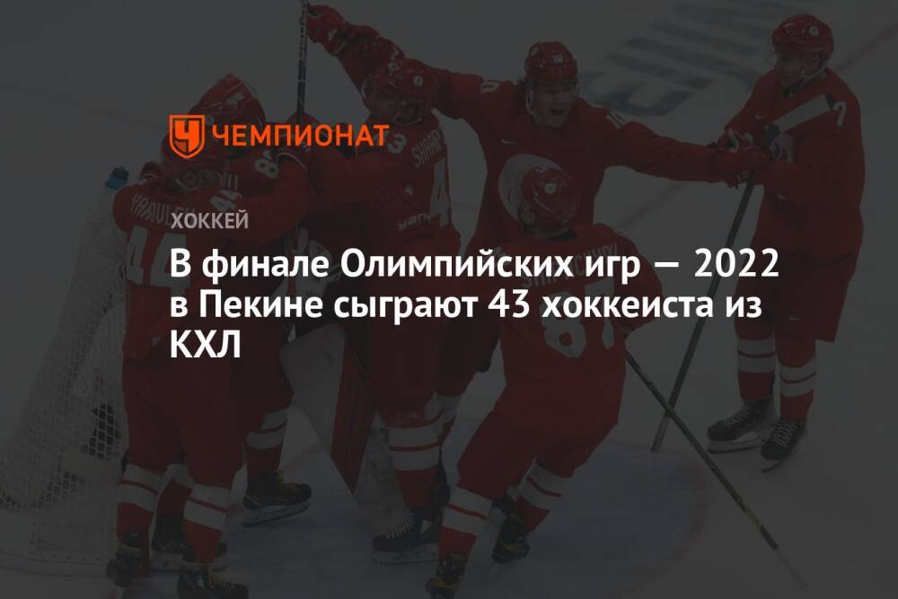 В финале Олимпийских игр — 2022 в Пекине сыграют 43 хоккеиста из КХЛ