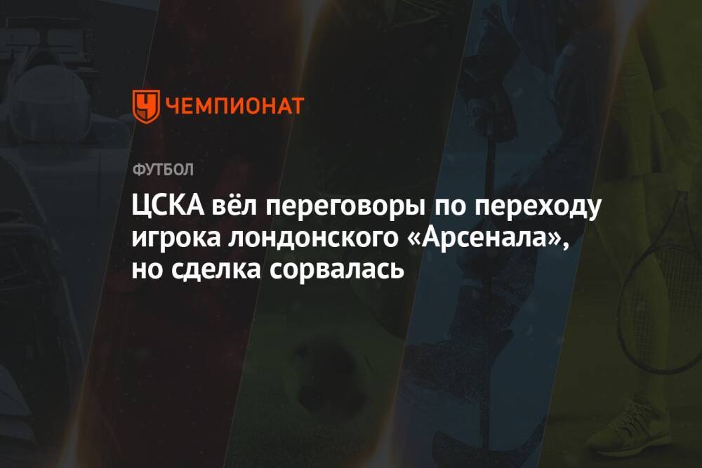 ЦСКА вёл переговоры по переходу игрока лондонского «Арсенала», но сделка сорвалась