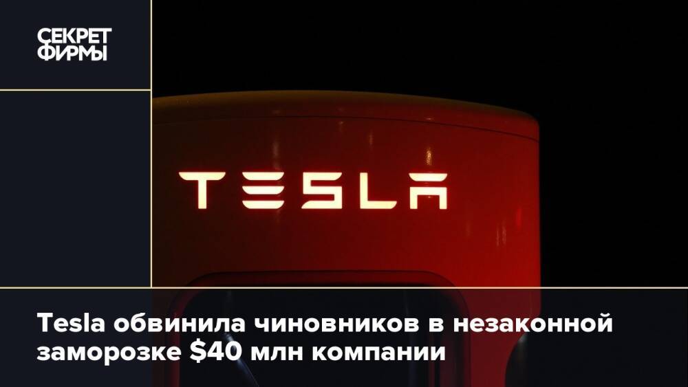 Tesla обвинила чиновников в незаконной заморозке $40 млн компании