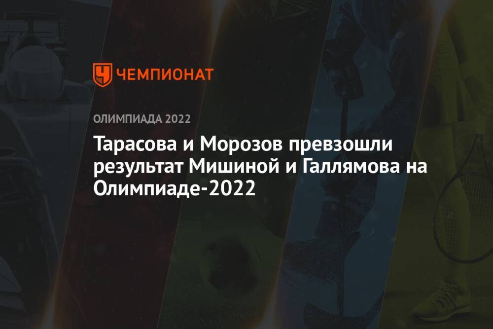 Тарасова и Морозов превзошли результат Мишиной и Галлямова на Олимпиаде-2022